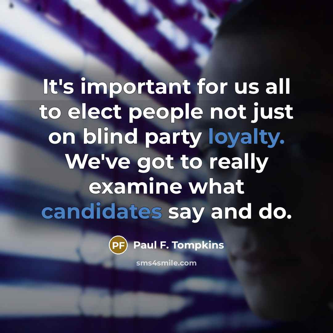 “It's important for us all to elect people not just on blind party loyalty. We've got to really examine what candidates say and do.” quote by Paul F. Tompkins