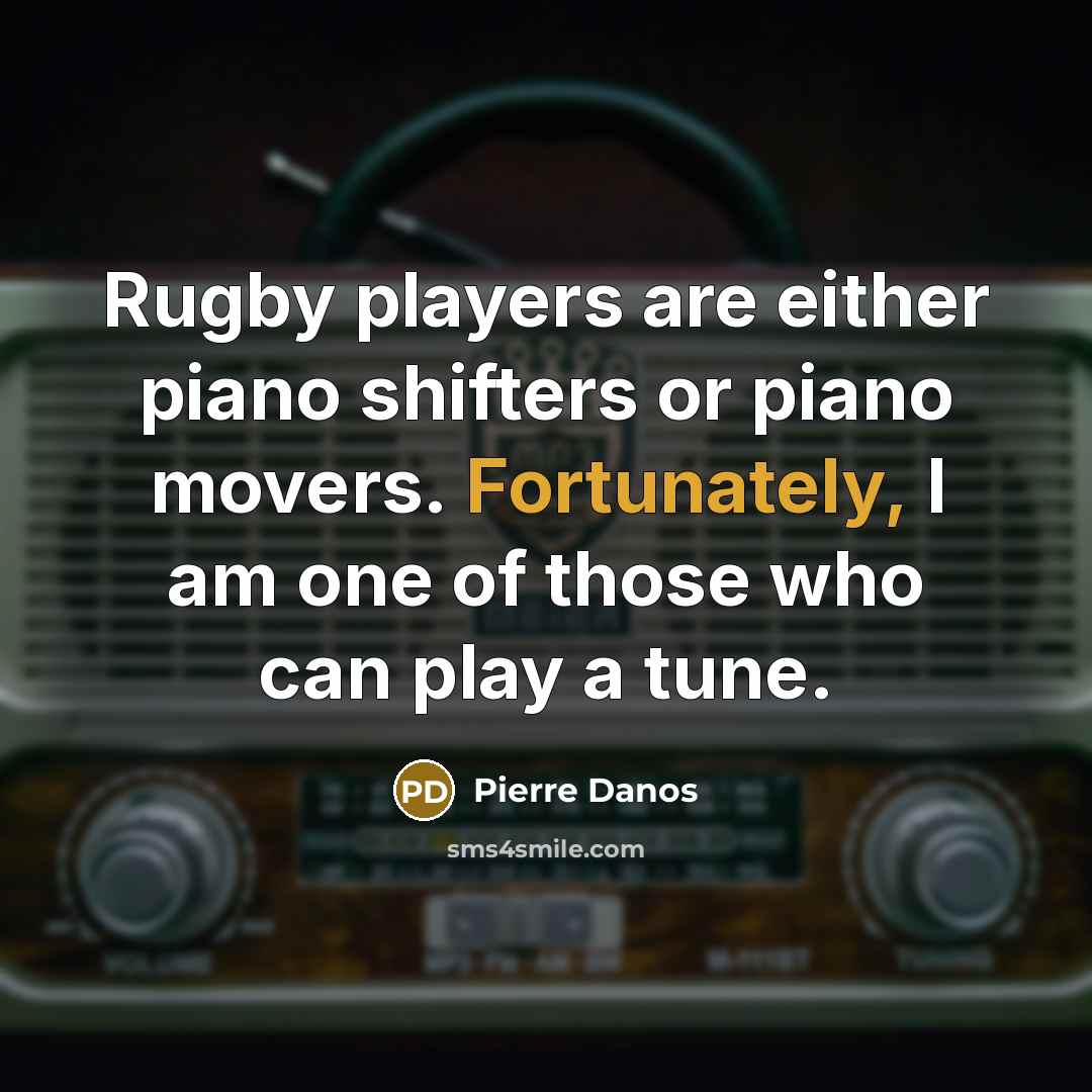 “Rugby players are either piano shifters or piano movers. Fortunately, I am one of those who can play a tune.” quote by Pierre Danos
