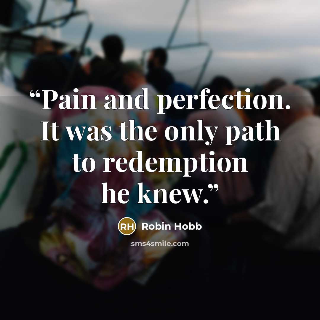 “Pain and perfection. It was the only path to redemption he knew.” quote by Robin Hobb