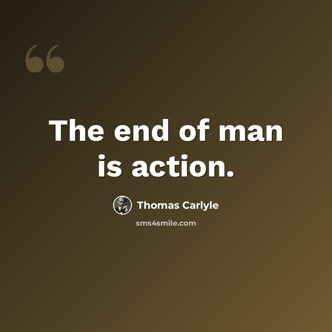 “The end of man is action.” quote by Thomas Carlyle