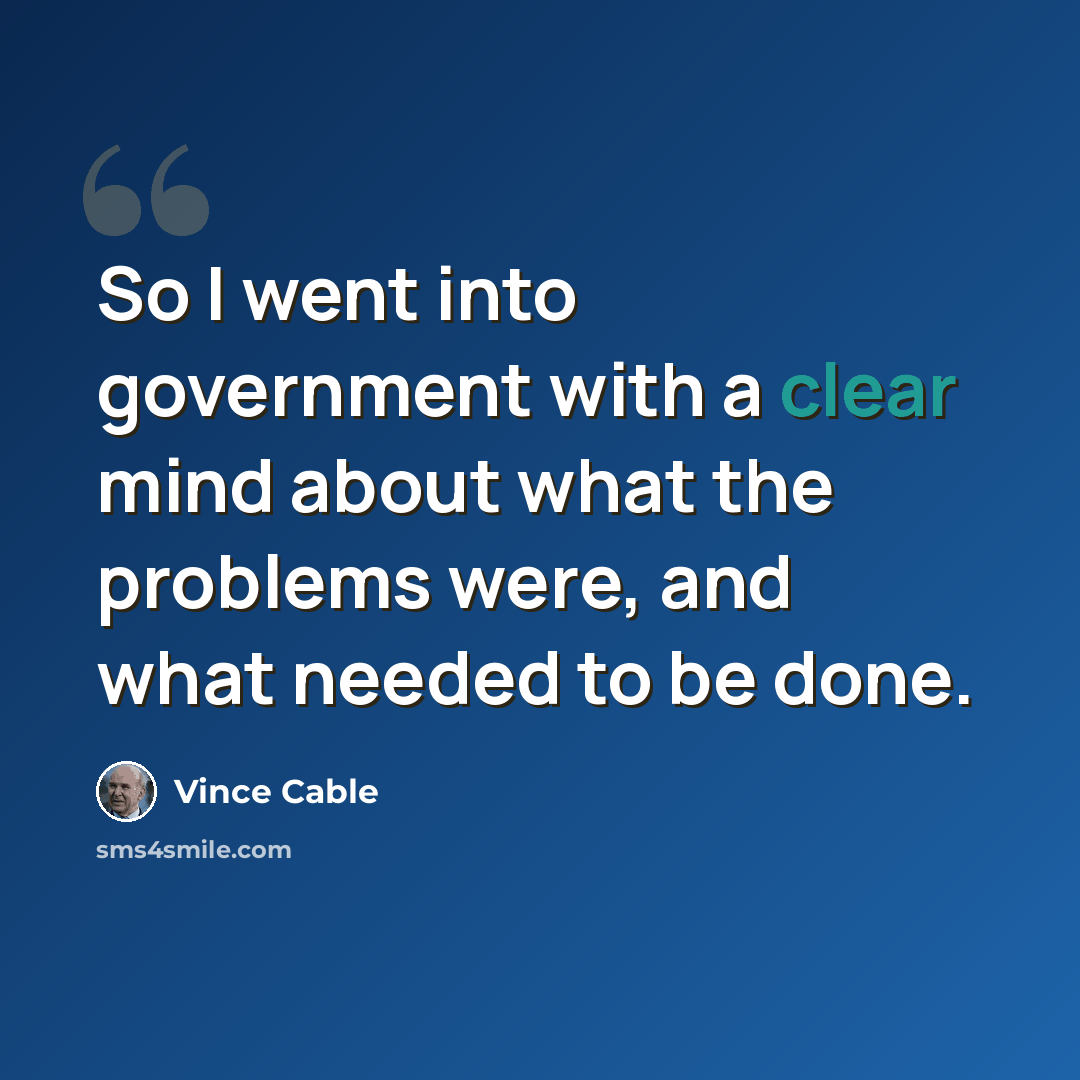 “So I went into government with a clear mind about what the problems were, and what needed to be done.” quote by Vince Cable