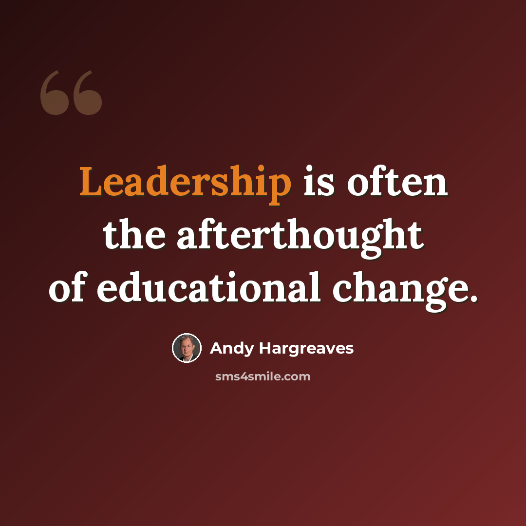 “Leadership is often the afterthought of educational change.” quote by Andy Hargreaves