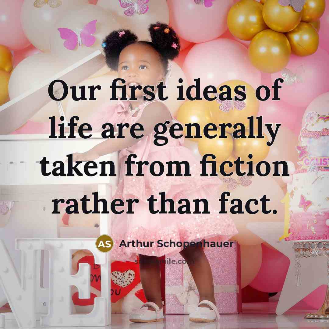 “Our first ideas of life are generally taken from fiction rather than fact.” quote by Arthur Schopenhauer