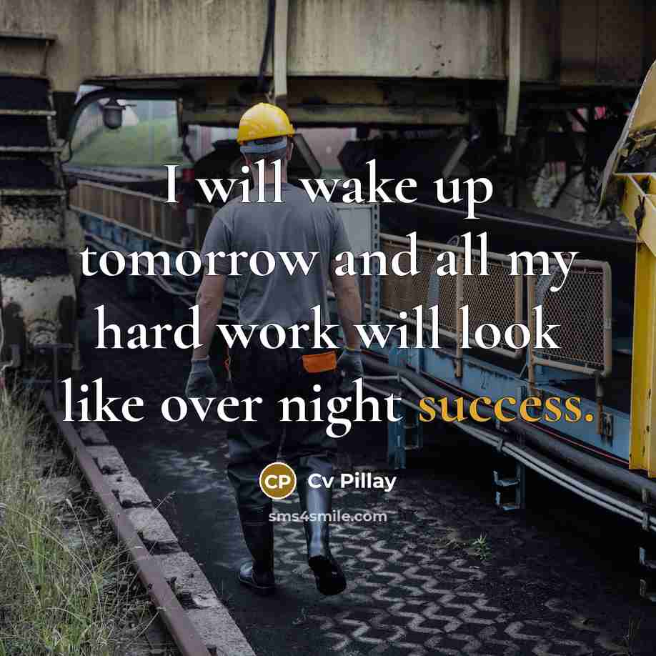 “I will wake up tomorrow and all my hard work will look like over night success.” quote by Cv Pillay