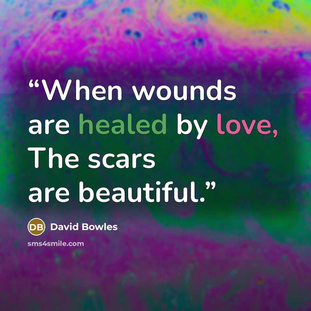 “When wounds are healed by love, The scars are beautiful.” quote by David Bowles