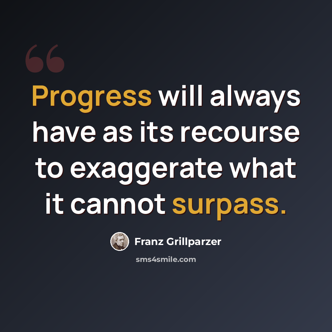 “Progress will always have as its recourse to exaggerate what it cannot surpass.” quote by Franz Grillparzer