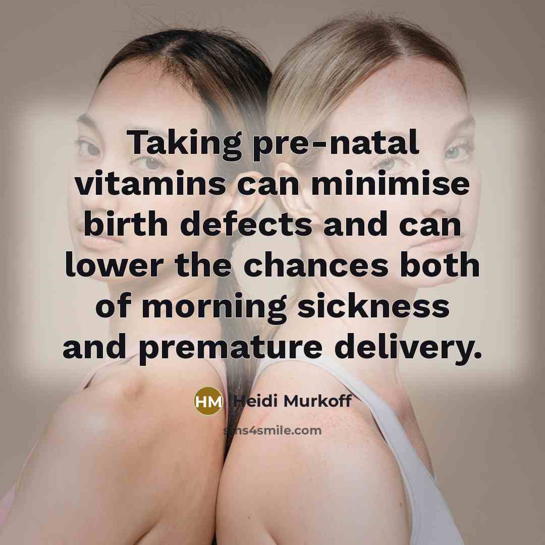 “Taking pre-natal vitamins can minimise birth defects and can lower the chances both of morning sickness and premature delivery.” quote by Heidi Murkoff