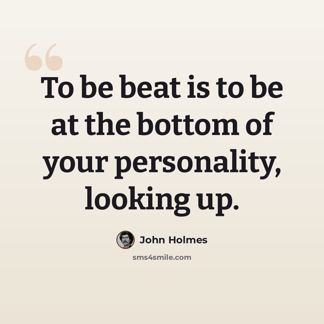 “To be beat is to be at the bottom of your personality, looking up.” quote by John Holmes