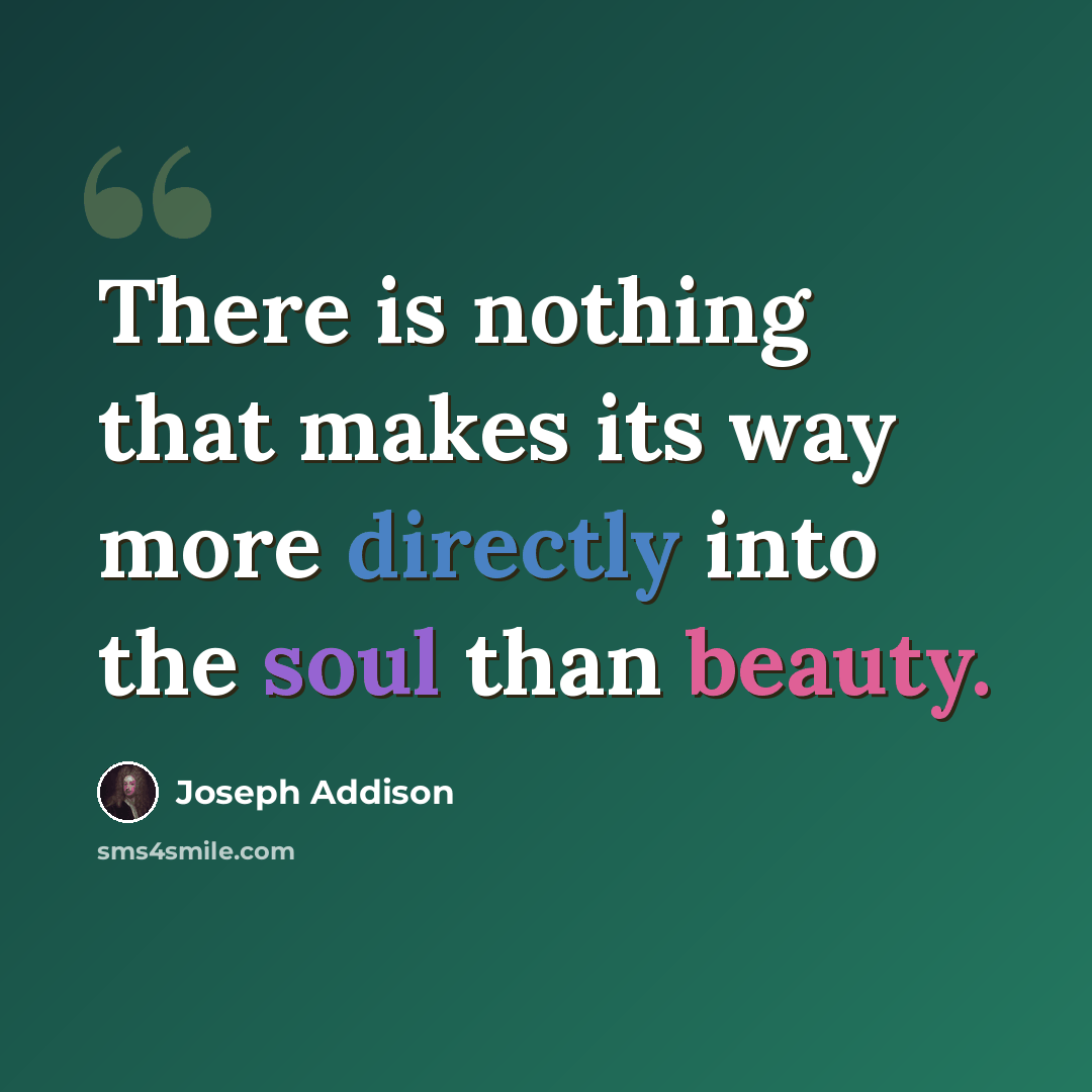 “There is nothing that makes its way more directly into the soul than beauty.” quote by Joseph Addison