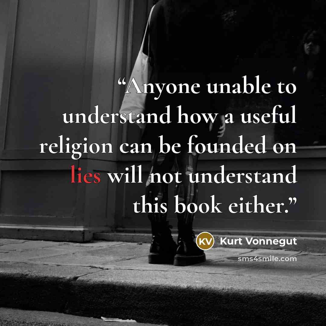 “Anyone unable to understand how a useful religion can be founded on lies will not understand this book either.” quote by Kurt Vonnegut