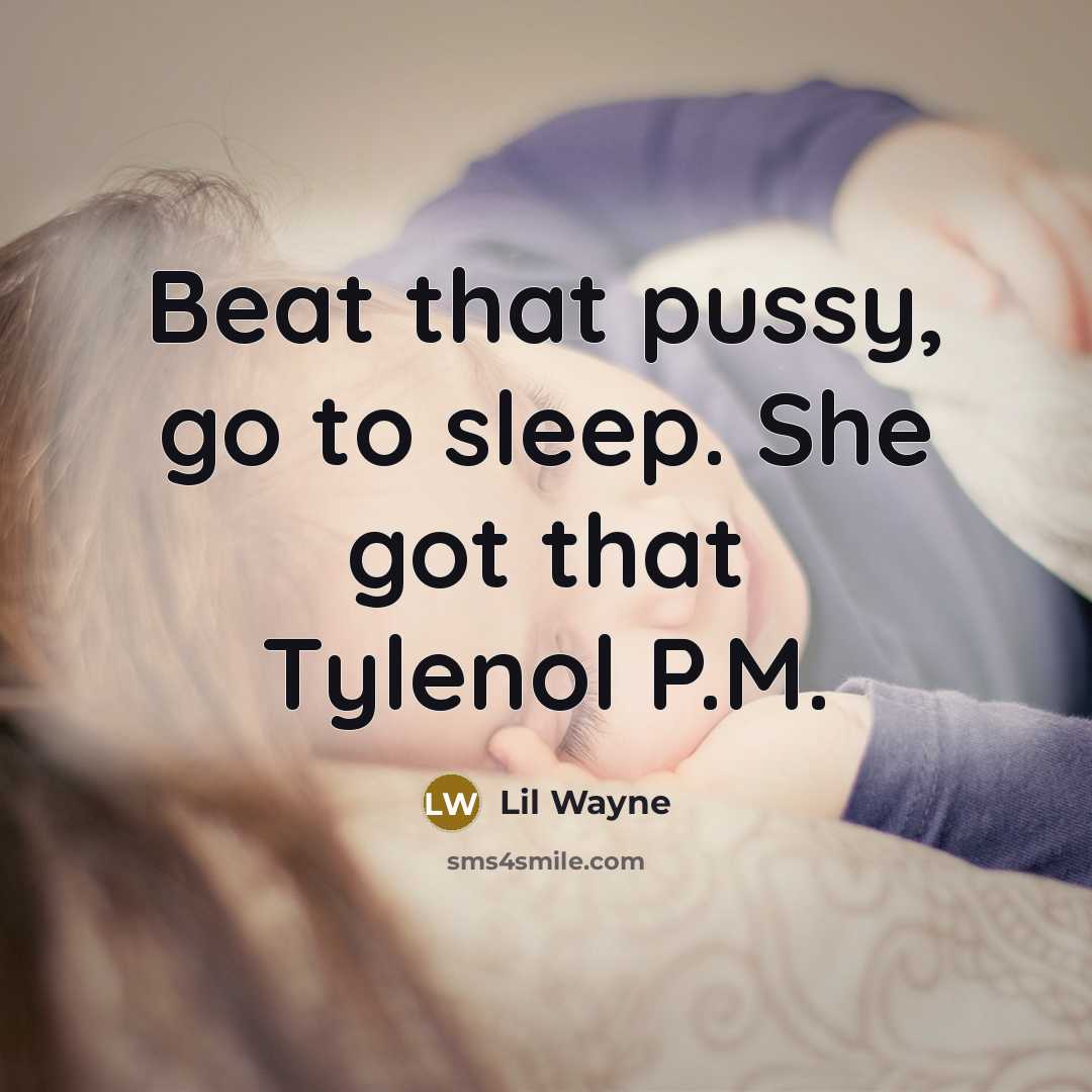 “Beat that pussy, go to sleep. She got that Tylenol P.M.” quote by Lil Wayne