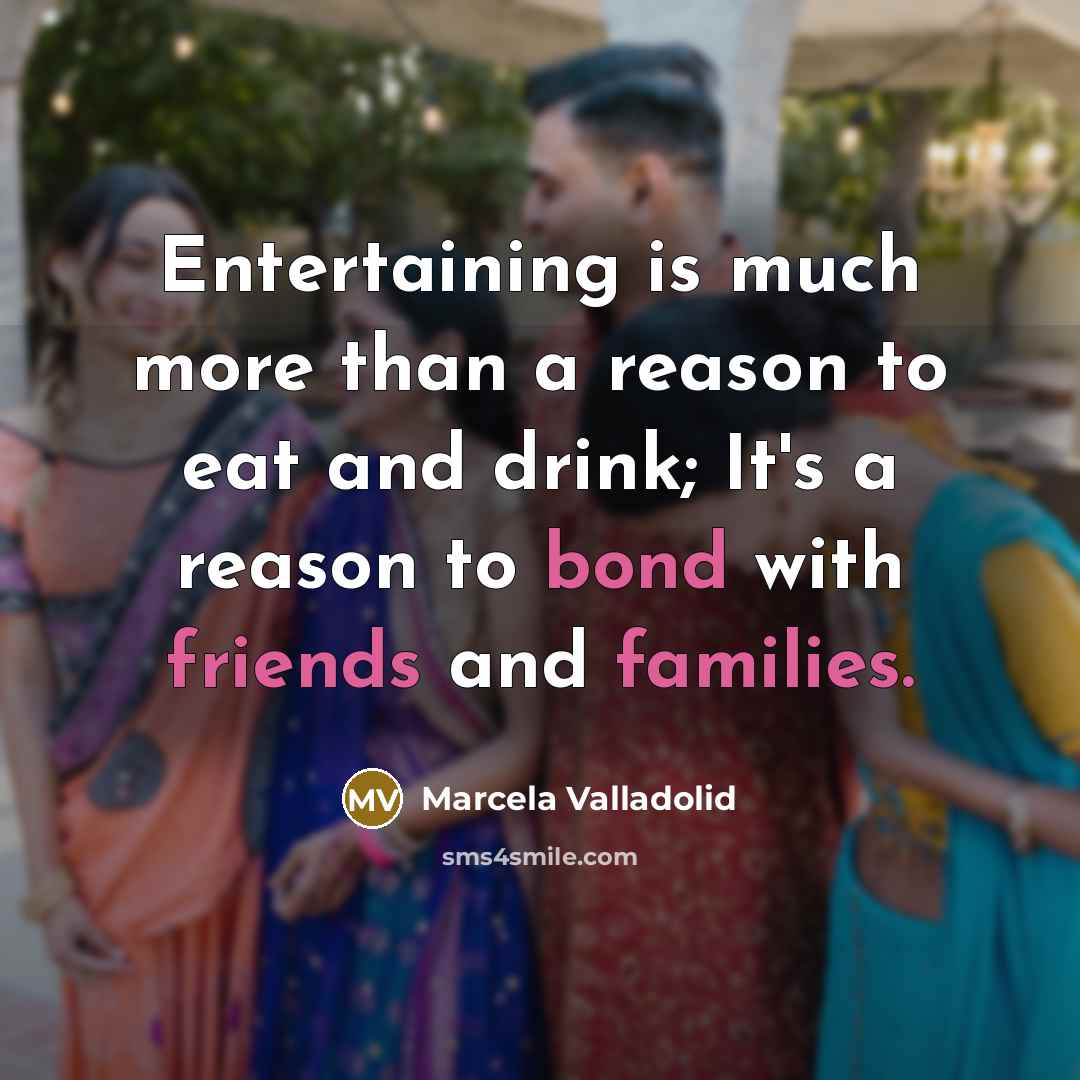 “Entertaining is much more than a reason to eat and drink; It's a reason to bond with friends and families.” quote by Marcela Valladolid