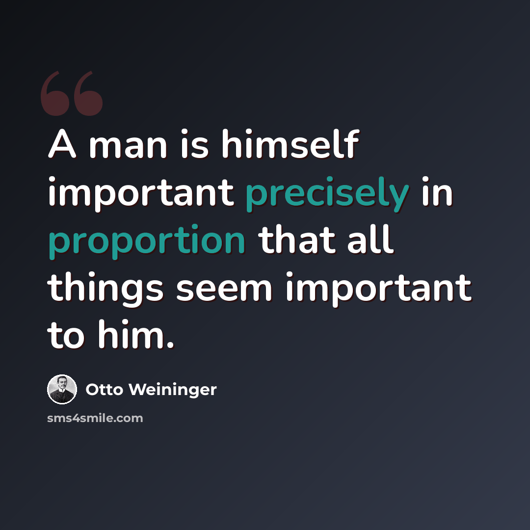 “A man is himself important precisely in proportion that all things seem important to him.” quote by Otto Weininger