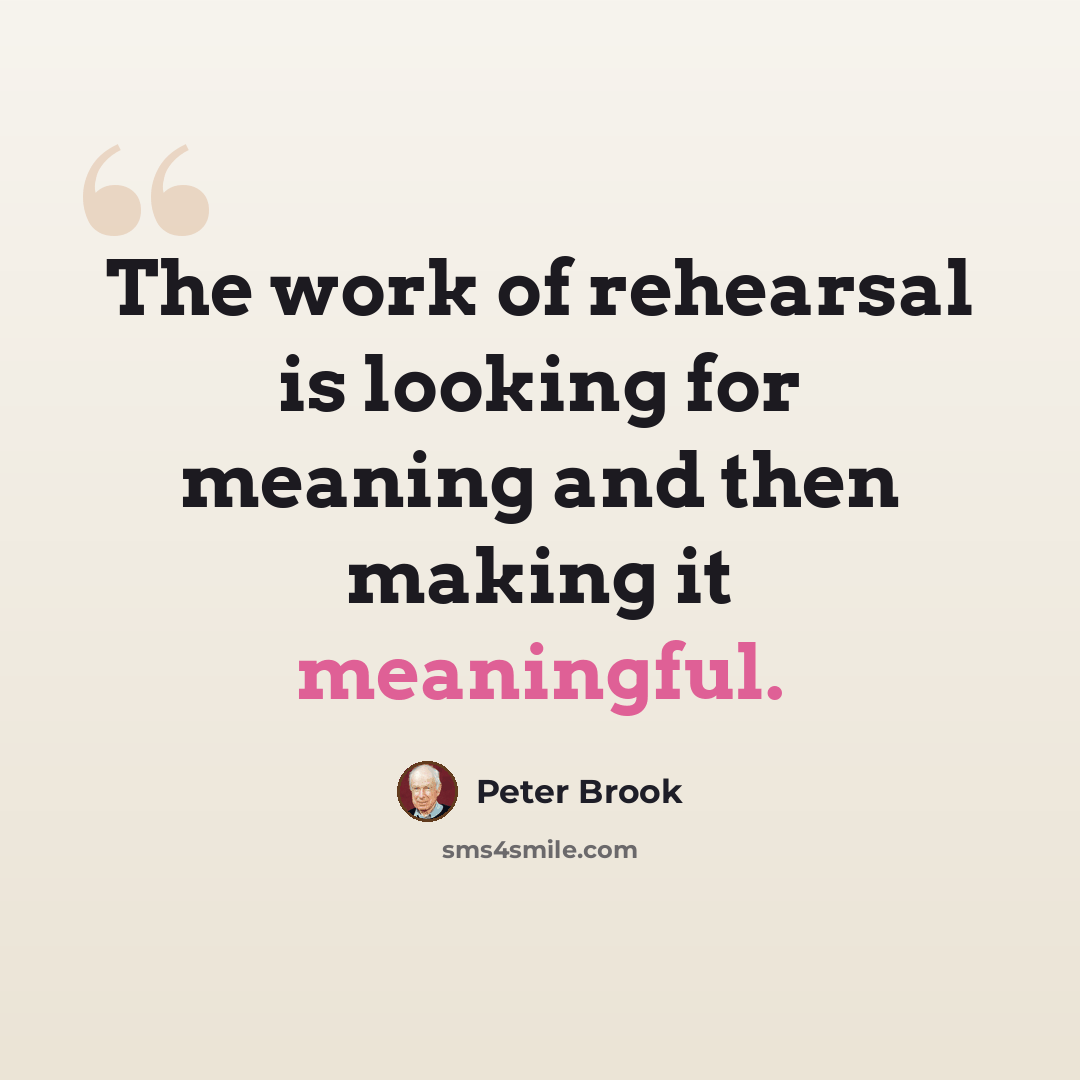 “The work of rehearsal is looking for meaning and then making it meaningful.” quote by Peter Brook