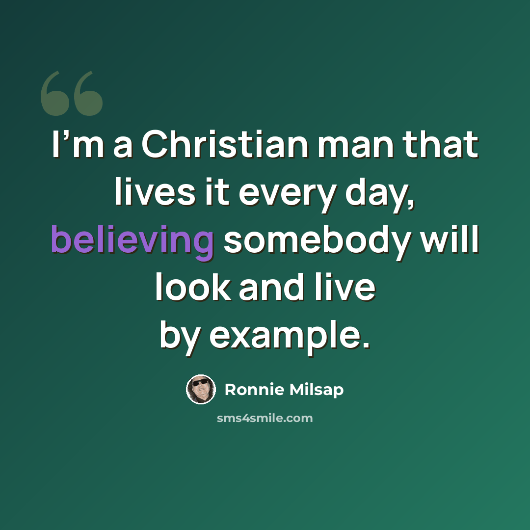“I'm a Christian man that lives it every day, believing somebody will look and live by example.” quote by Ronnie Milsap