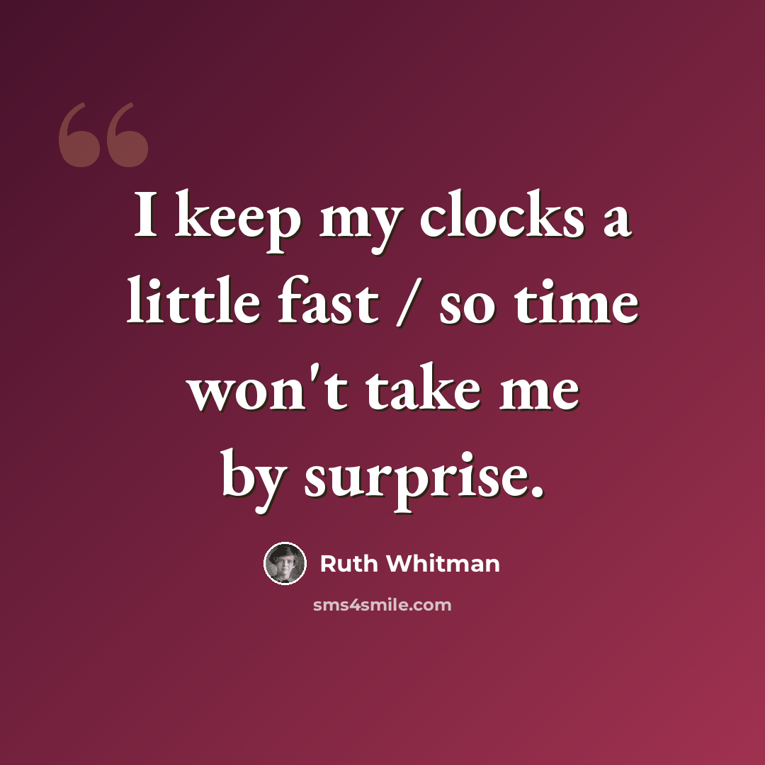 “I keep my clocks a little fast / so time won't take me by surprise.” quote by Ruth Whitman