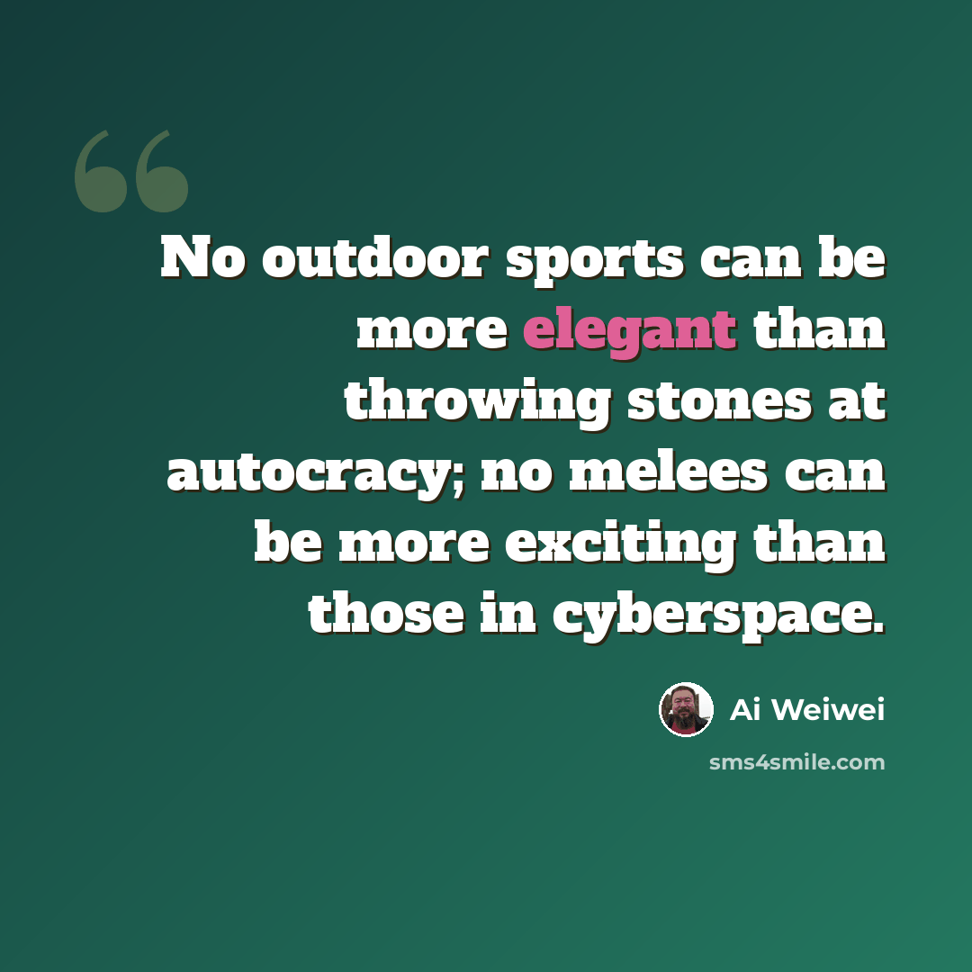 “No outdoor sports can be more elegant than throwing stones at autocracy; no melees can be more exciting than those in cyberspace.” quote by Ai Weiwei
