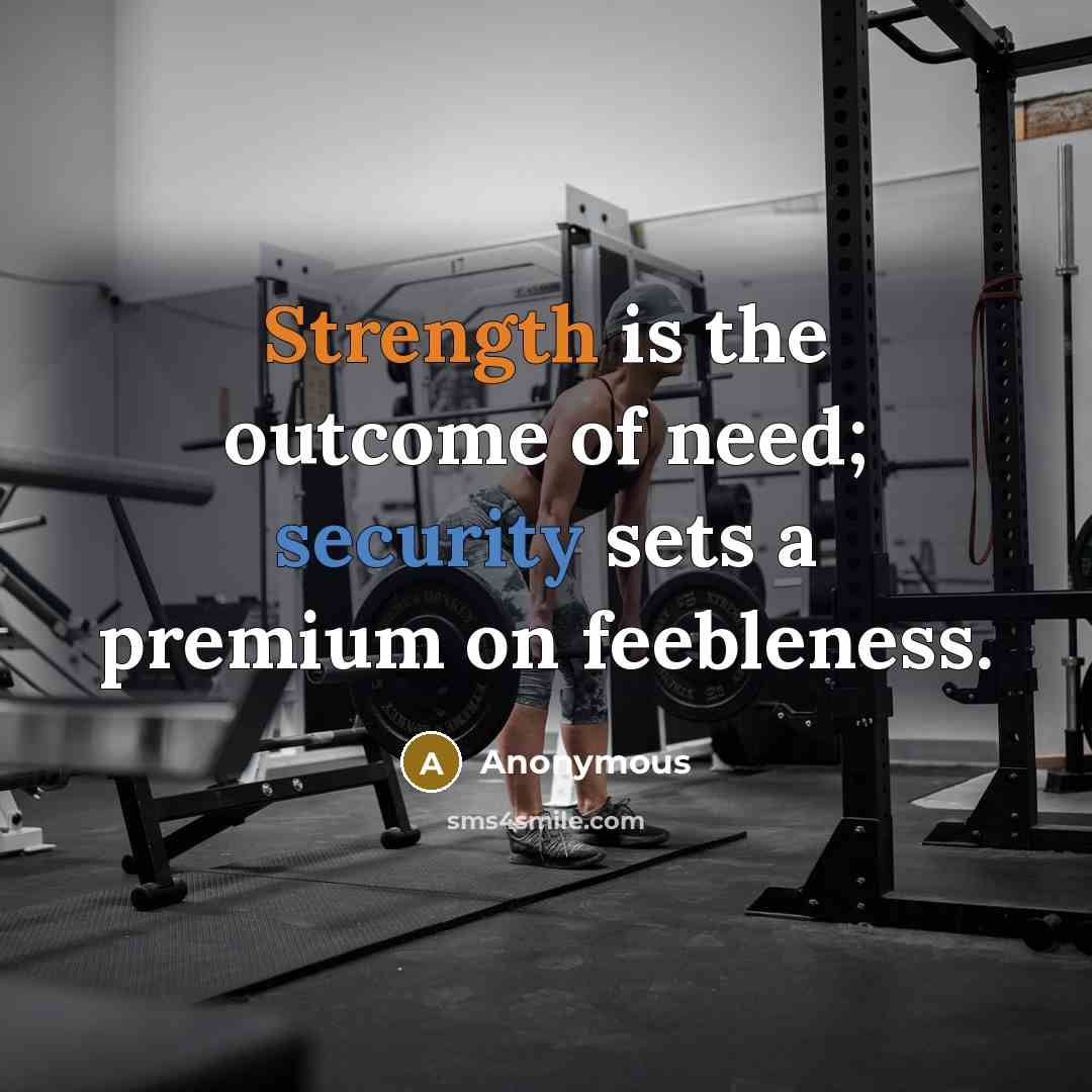 “Strength is the outcome of need; security sets a premium on feebleness.” quote by Anonymous