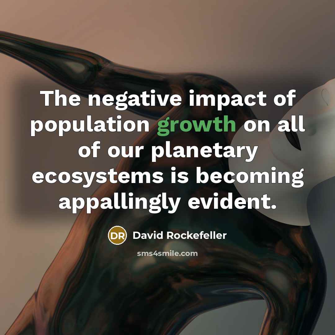 “The negative impact of population growth on all of our planetary ecosystems is becoming appallingly evident.” quote by David Rockefeller