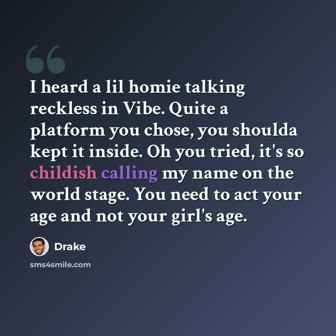 “I heard a lil homie talking reckless in Vibe. Quite a platform you chose, you shoulda kept it inside. Oh you tried, it's so childish calling my name on the world stage. You need to act your age and not your girl's age.” quote by Drake