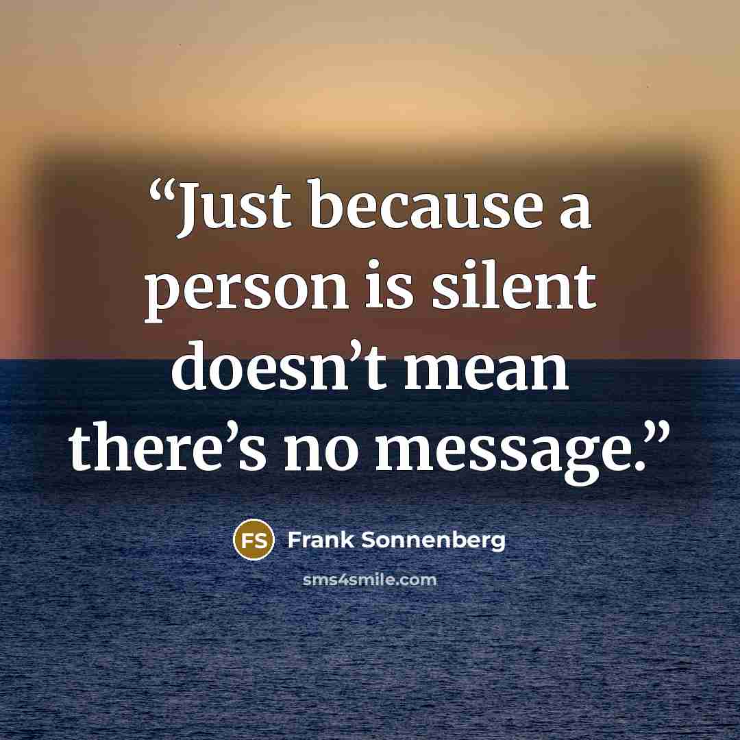 “Just because a person is silent doesn’t mean there’s no message.” quote by Frank Sonnenberg
