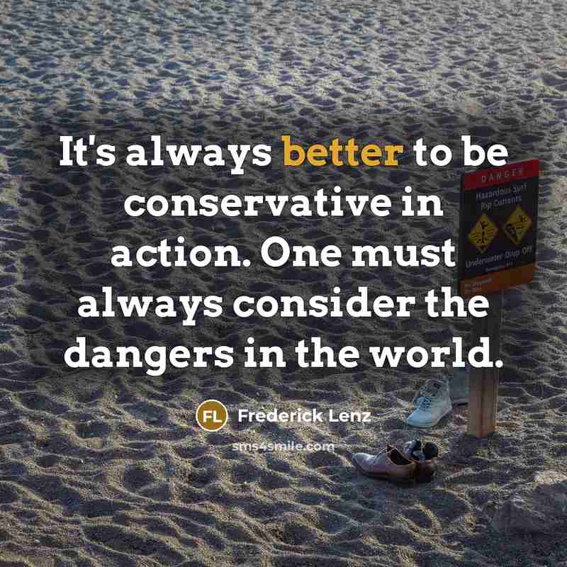 “It's always better to be conservative in action. One must always consider the dangers in the world.” quote by Frederick Lenz