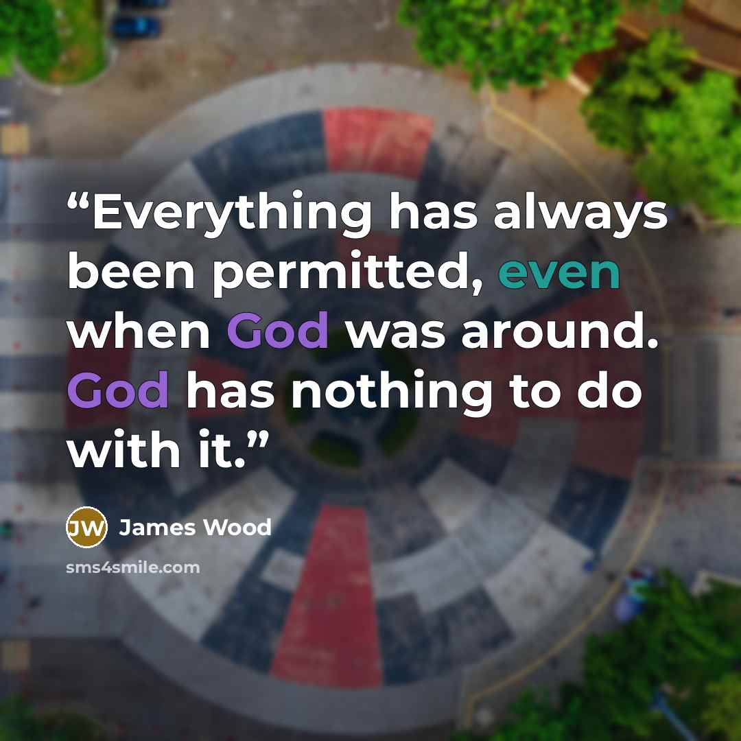 “Everything has always been permitted, even when God was around. God has nothing to do with it.” quote by James Wood