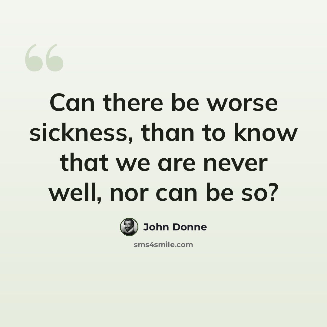 “Can there be worse sickness, than to know that we are never well, nor can be so?” quote by John Donne