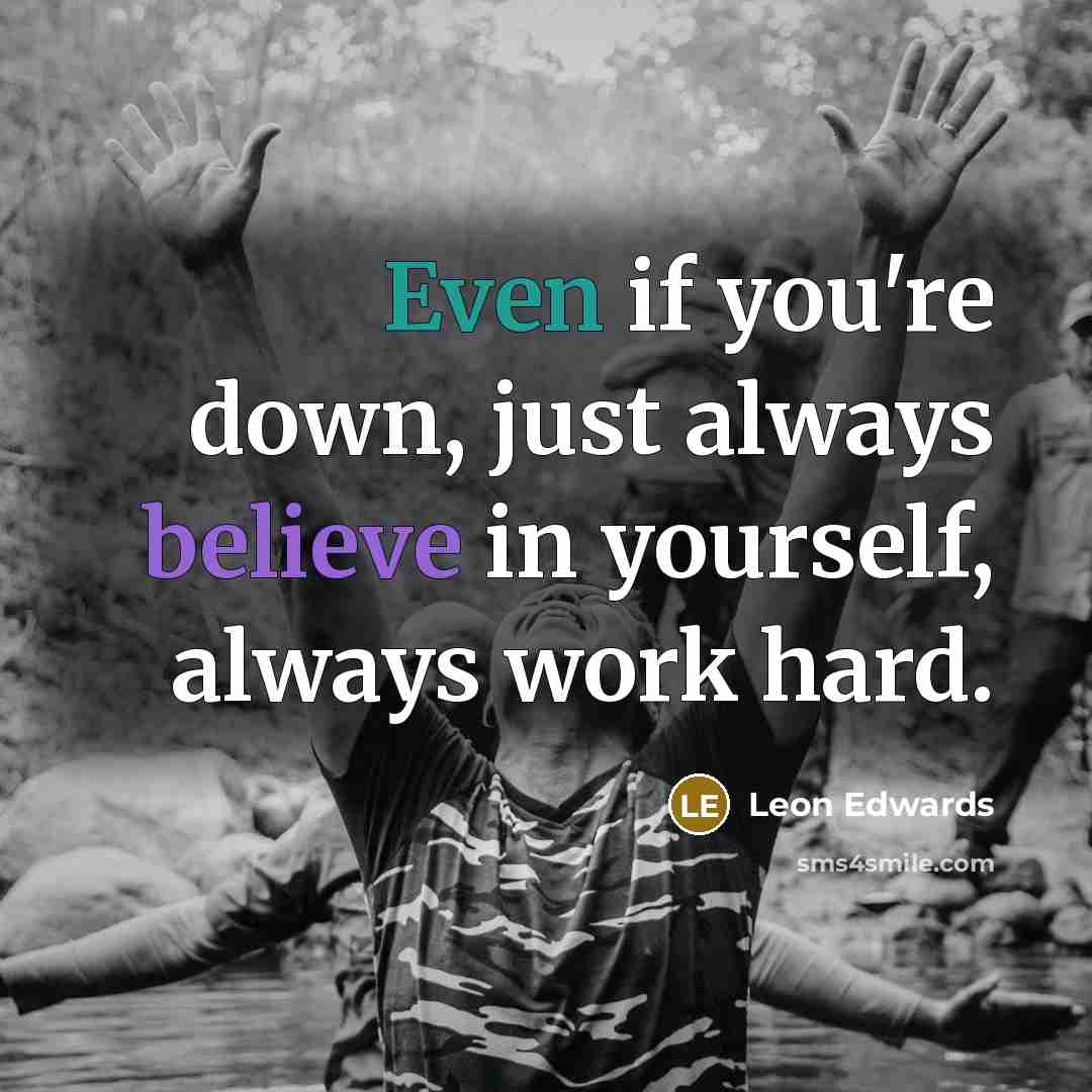 “Even if you're down, just always believe in yourself, always work hard.” quote by Leon Edwards
