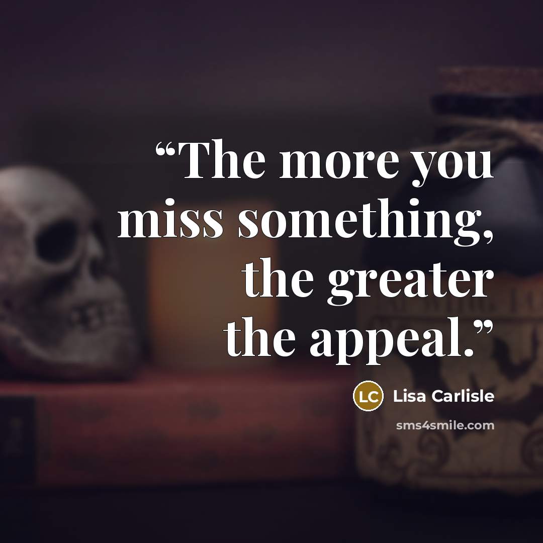 “The more you miss something, the greater the appeal.” quote by Lisa Carlisle
