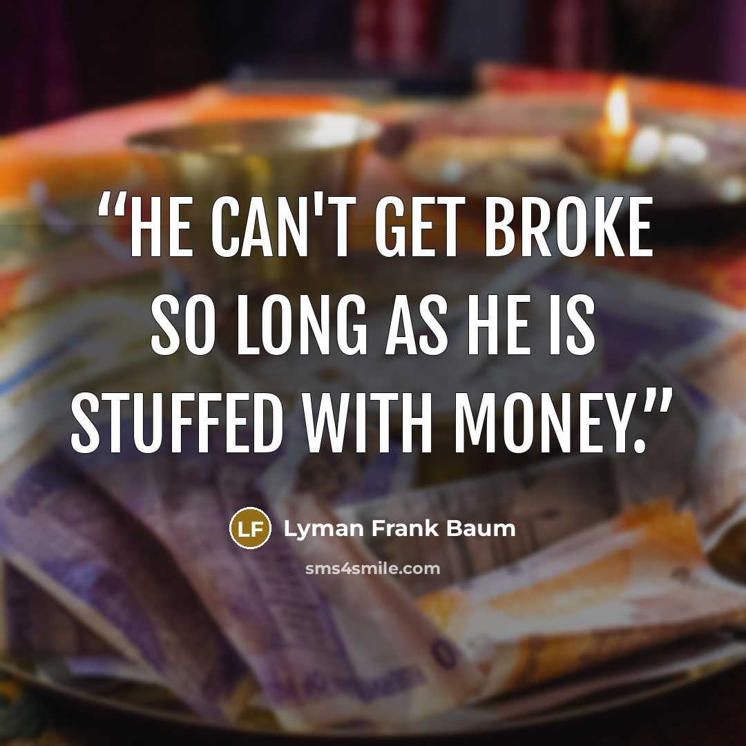 “He can't get broke so long as he is stuffed with money.” quote by Lyman Frank Baum