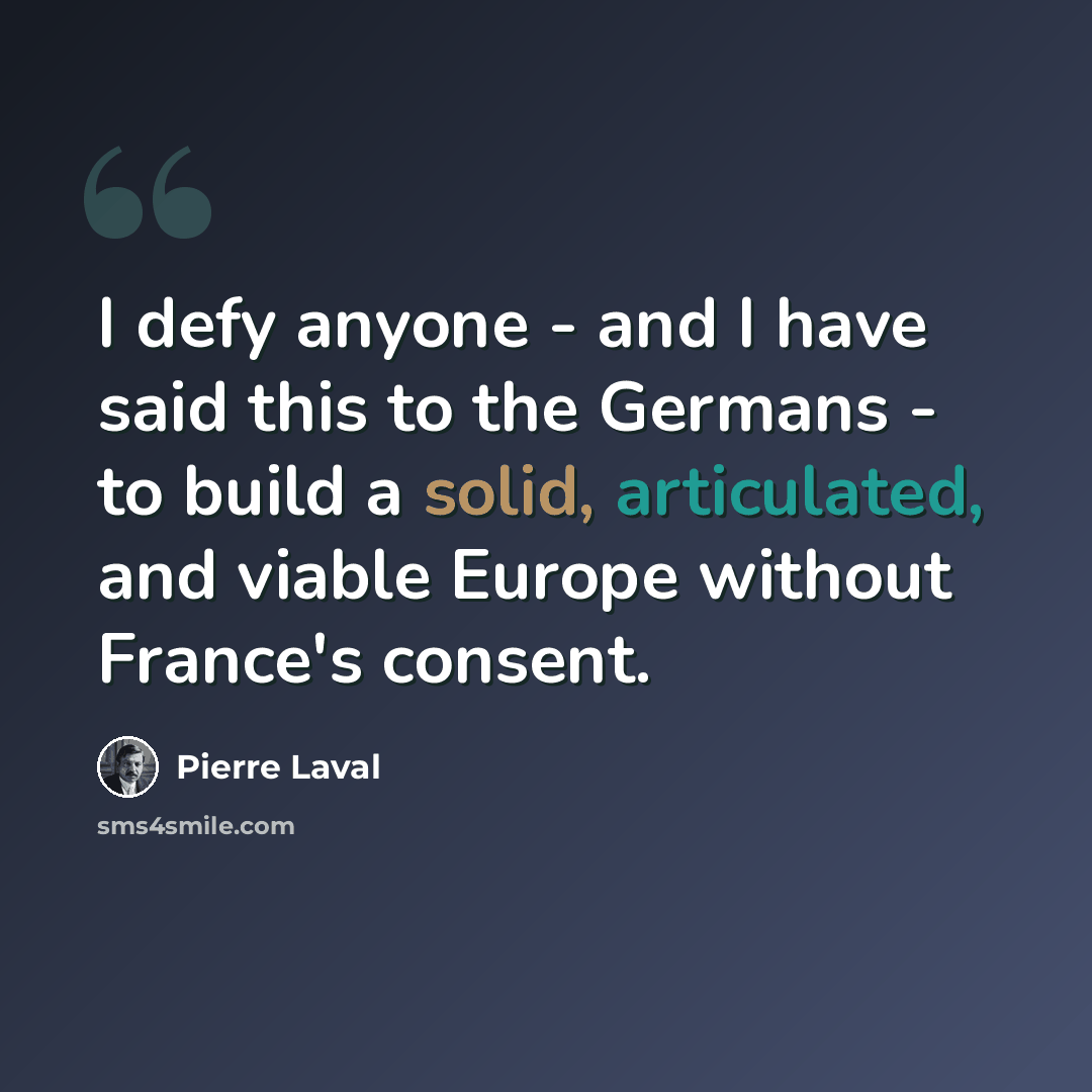 “I defy anyone - and I have said this to the Germans - to build a solid, articulated, and viable Europe without France's consent.” quote by Pierre Laval