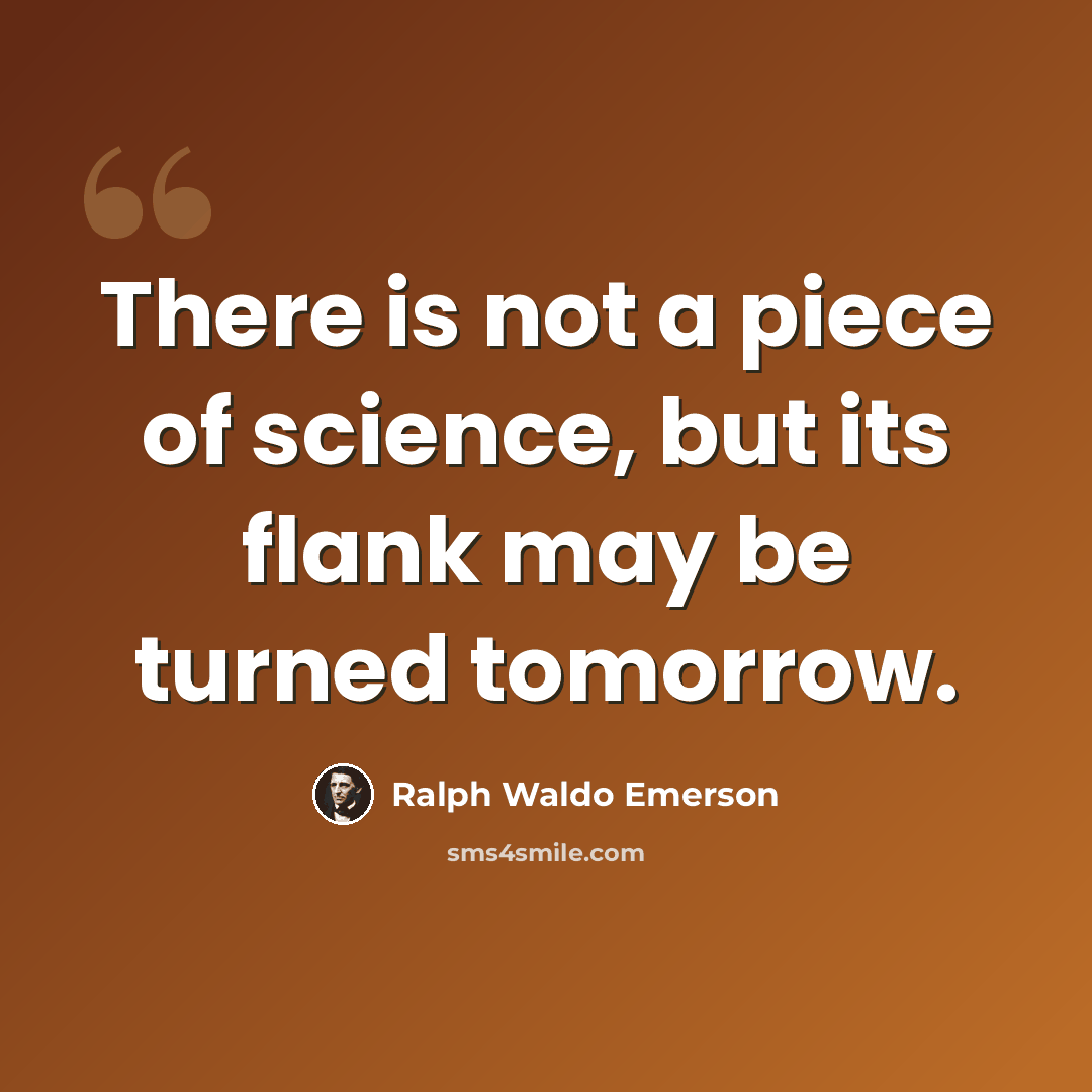 “There is not a piece of science, but its flank may be turned tomorrow.” quote by Ralph Waldo Emerson