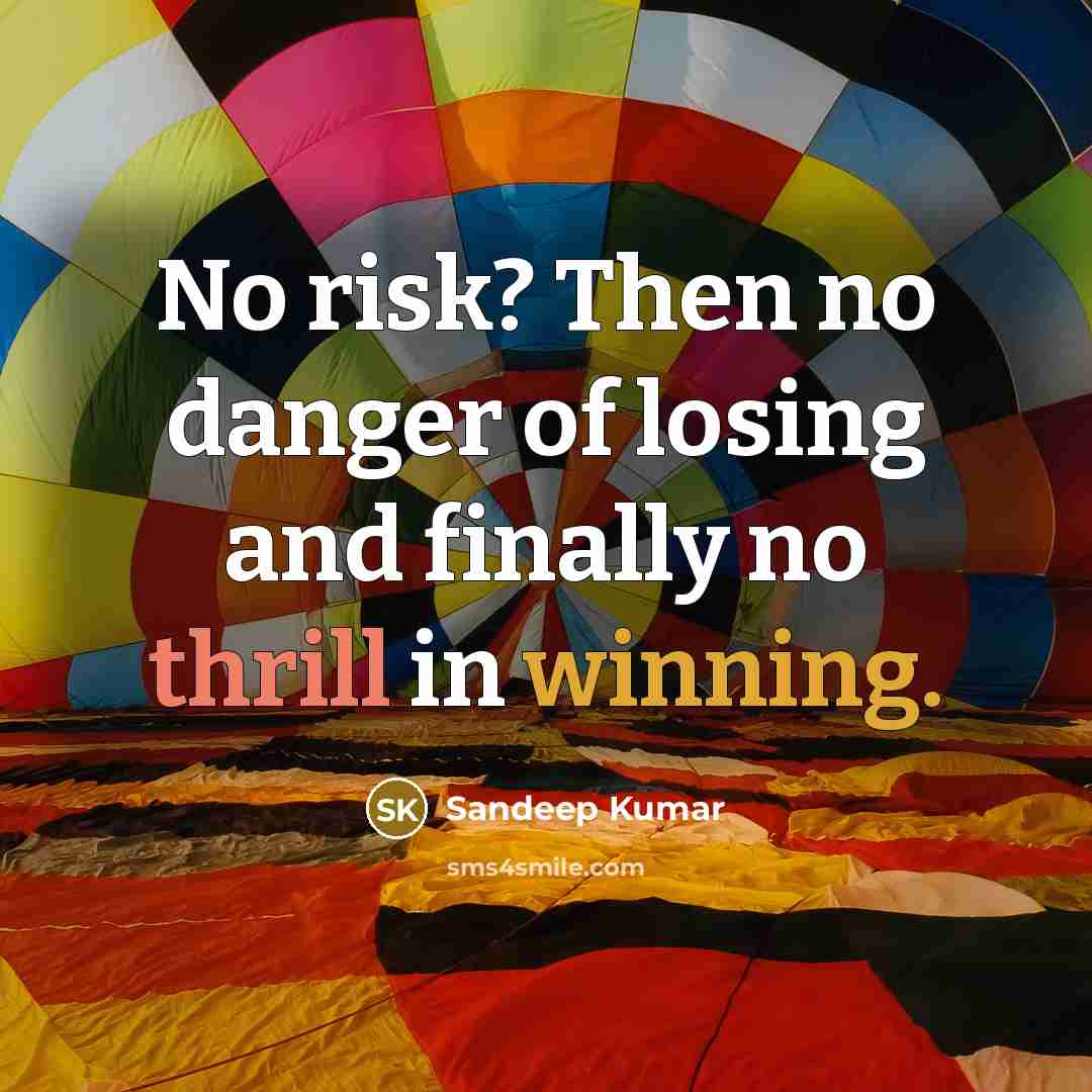 “No risk? Then no danger of losing and finally no thrill in winning.” quote by Sandeep Kumar