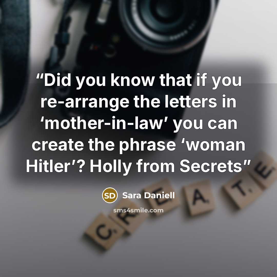 “Did you know that if you re-arrange the letters in ‘mother-in-law’ you can create the phrase ‘woman Hitler’? Holly from Secrets” quote by Sara Daniell