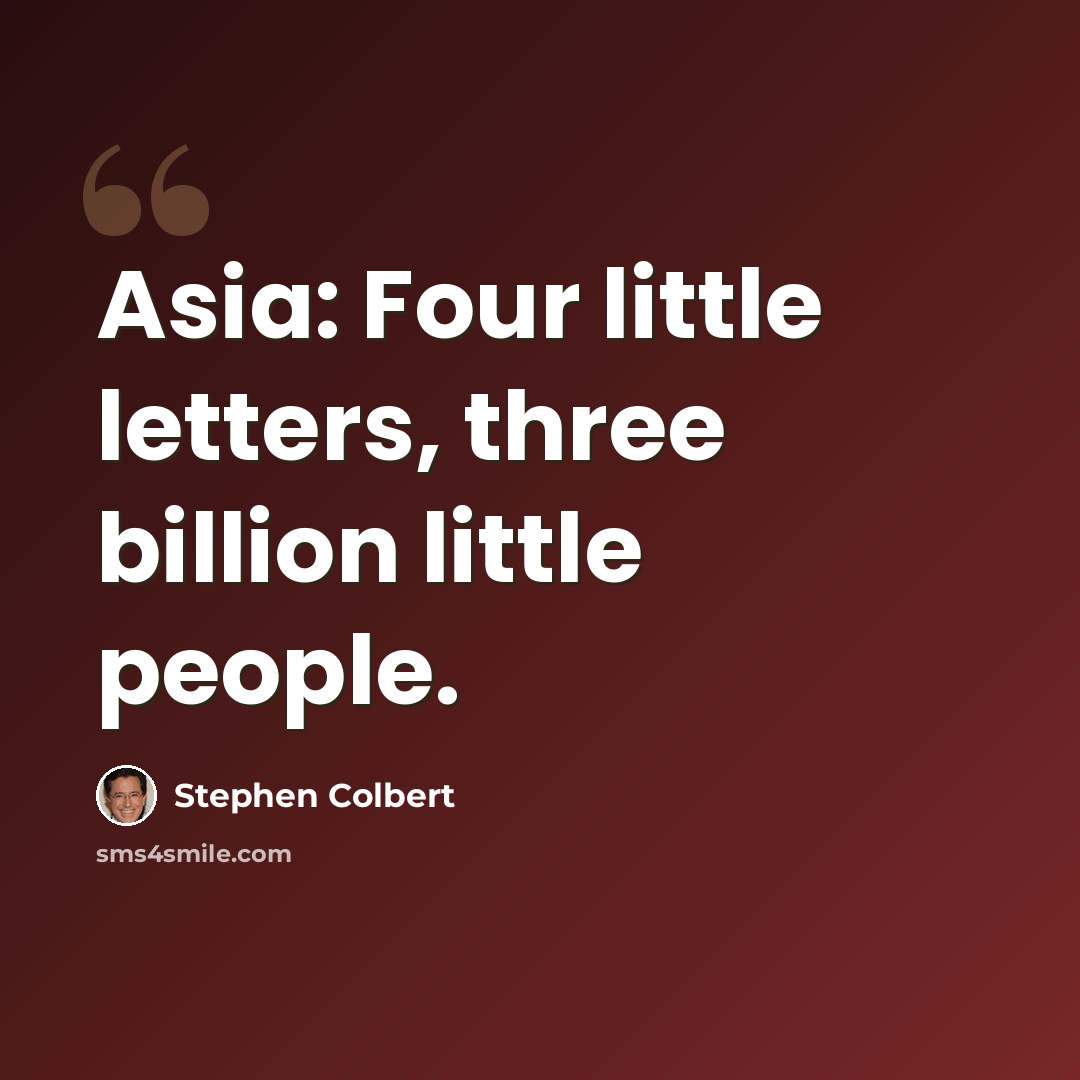“Asia: Four little letters, three billion little people.” quote by Stephen Colbert