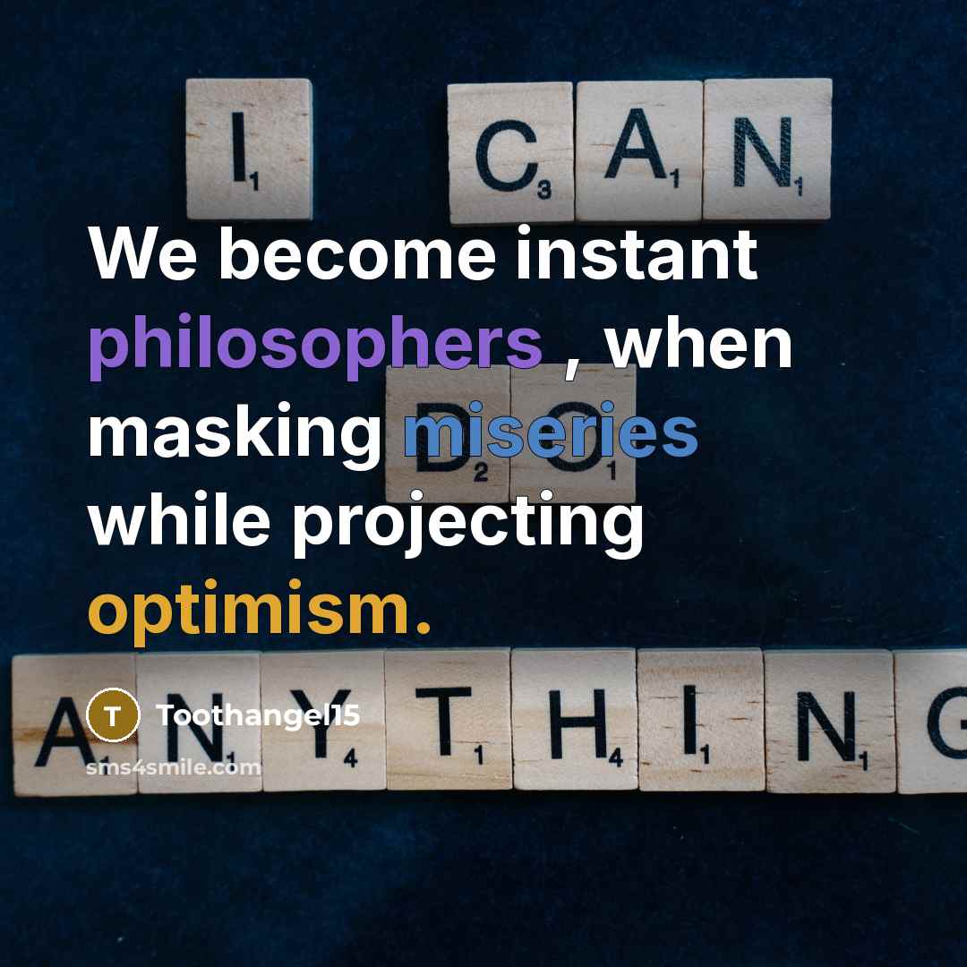 “We become instant philosophers , when masking miseries while projecting optimism.” quote by Toothangel15