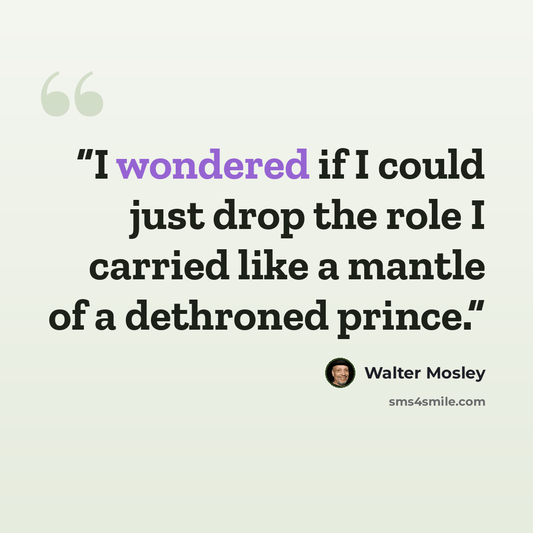 “I wondered if I could just drop the role I carried like a mantle of a dethroned prince.” quote by Walter Mosley