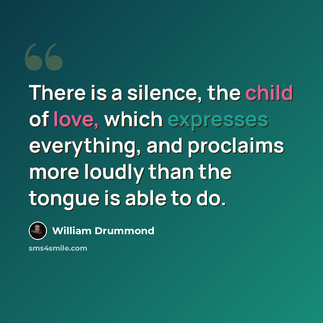 “There is a silence, the child of love, which expresses everything, and proclaims more loudly than the tongue is able to do.” quote by William Drummond