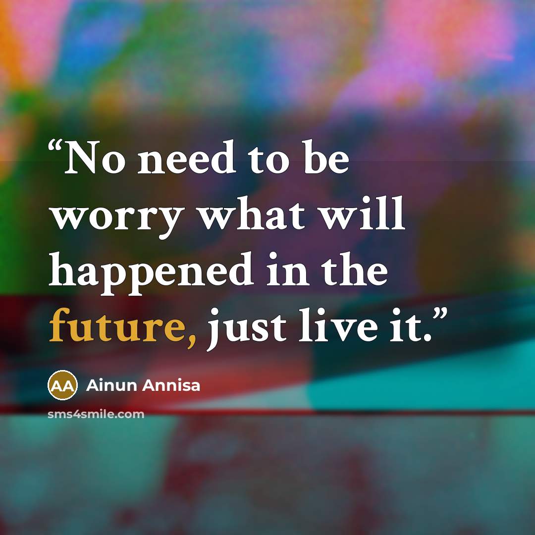 “No need to be worry what will happened in the future, just live it.” quote by Ainun Annisa