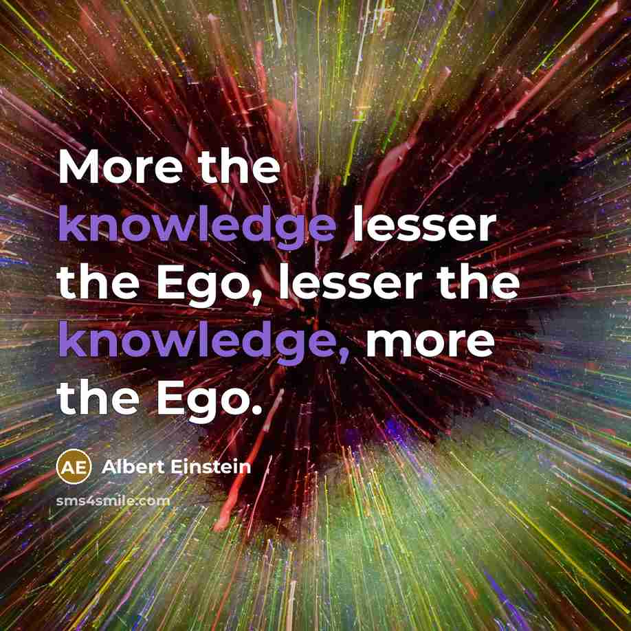 “More the knowledge lesser the Ego, lesser the knowledge, more the Ego.” quote by Albert Einstein