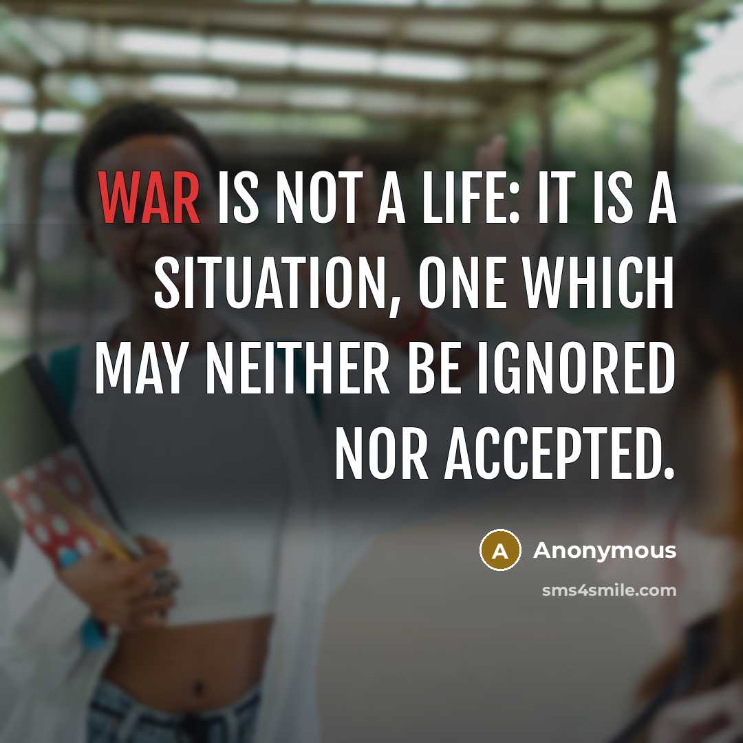 “War is not a life: it is a situation, one which may neither be ignored nor accepted.” quote by Anonymous