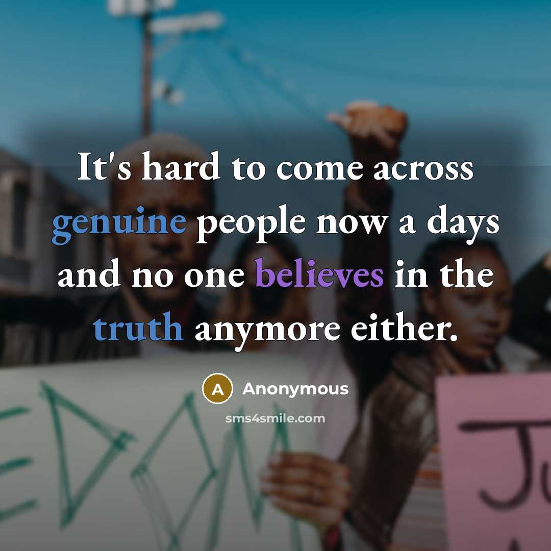 “It's hard to come across genuine people now a days and no one believes in the truth anymore either.” quote by Anonymous