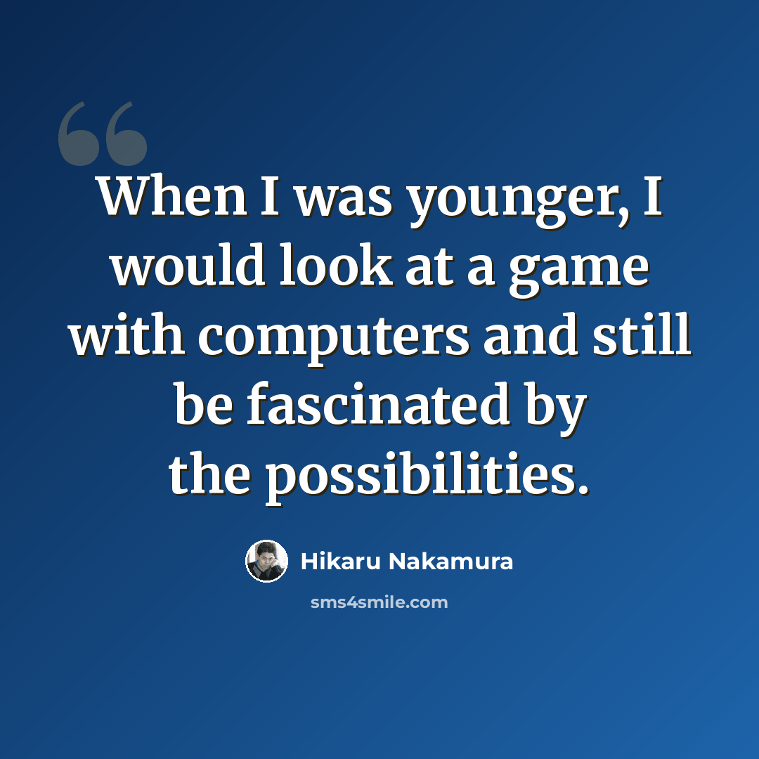 “When I was younger, I would look at a game with computers and still be fascinated by the possibilities.” quote by Hikaru Nakamura