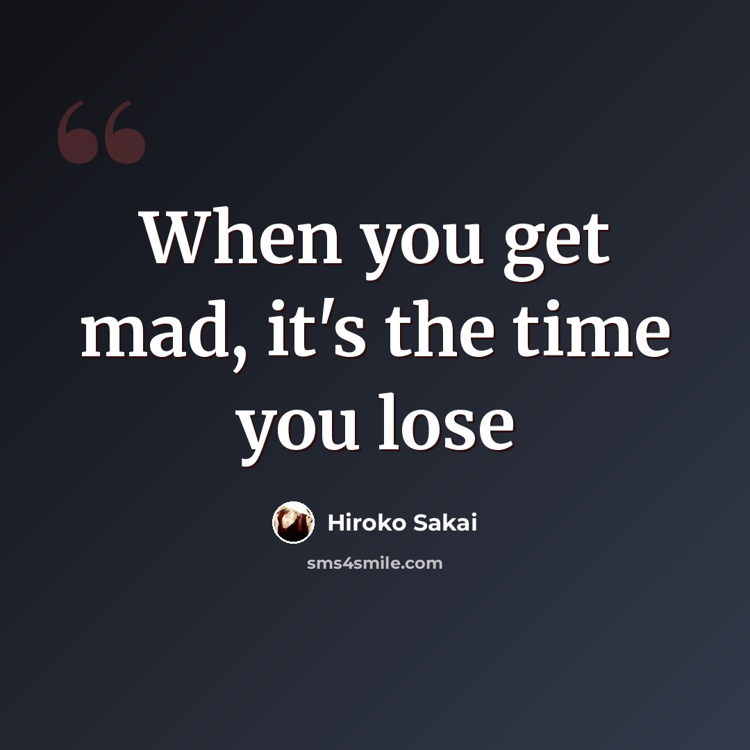 “When you get mad, it's the time you lose” quote by Hiroko Sakai