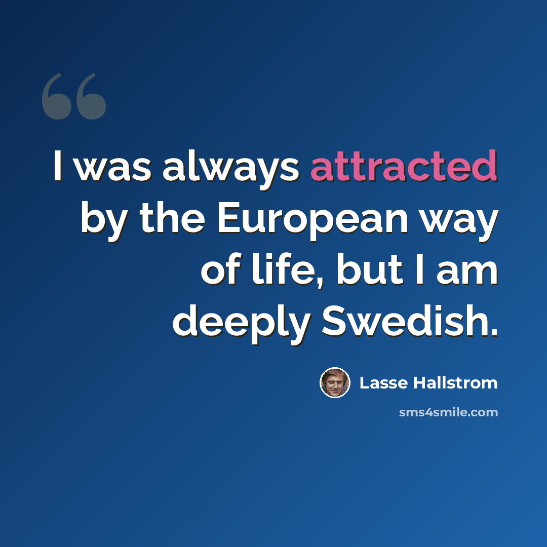 “I was always attracted by the European way of life, but I am deeply Swedish.” quote by Lasse Hallstrom