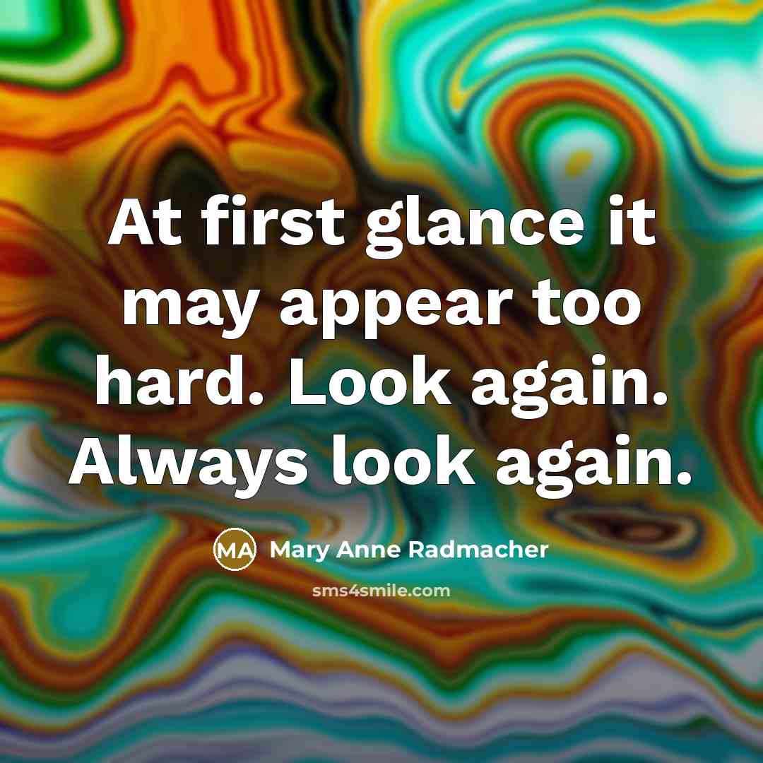 “At first glance it may appear too hard. Look again. Always look again.” quote by Mary Anne Radmacher