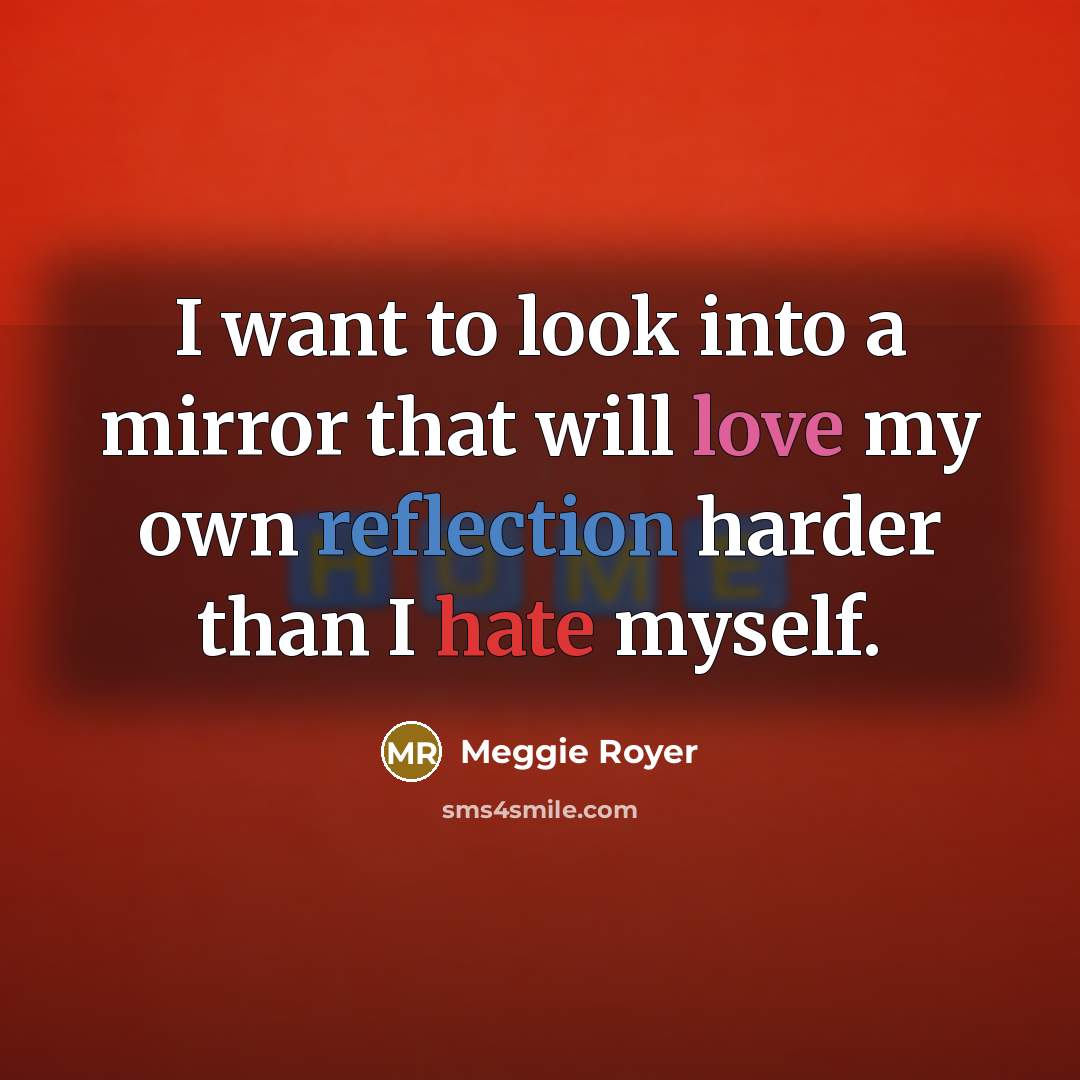 “I want to look into a mirror that will love my own reflection harder than I hate myself.” quote by Meggie Royer