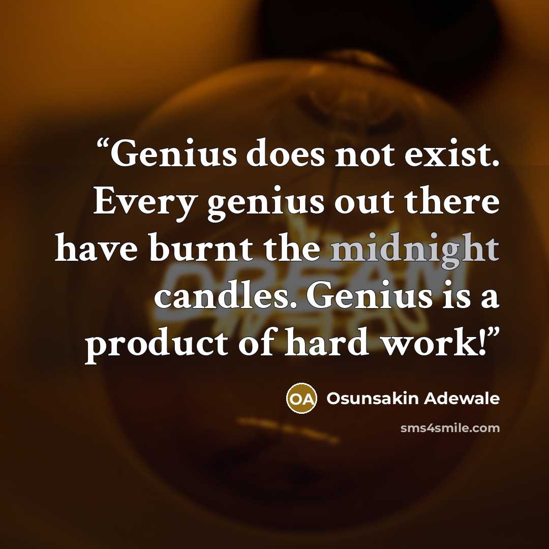 “Genius does not exist. Every genius out there have burnt the midnight candles. Genius is a product of hard work!” quote by Osunsakin Adewale