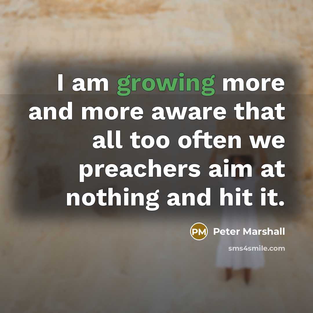 “I am growing more and more aware that all too often we preachers aim at nothing and hit it.” quote by Peter Marshall
